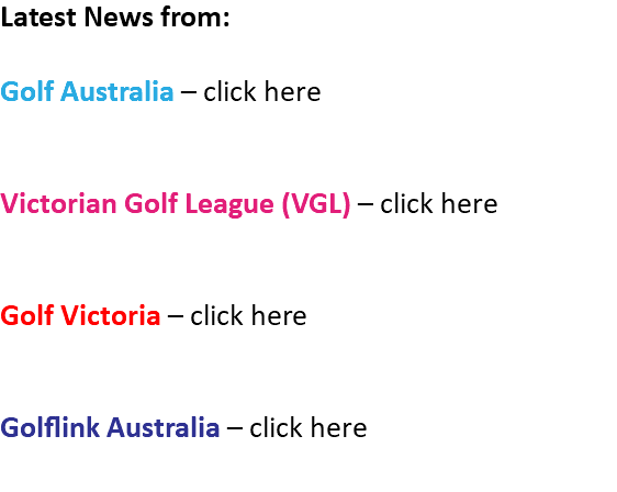Latest News from: Golf Australia – click here Victorian Golf League (VGL) – click here Golf Victoria – click here Golflink Australia – click here 